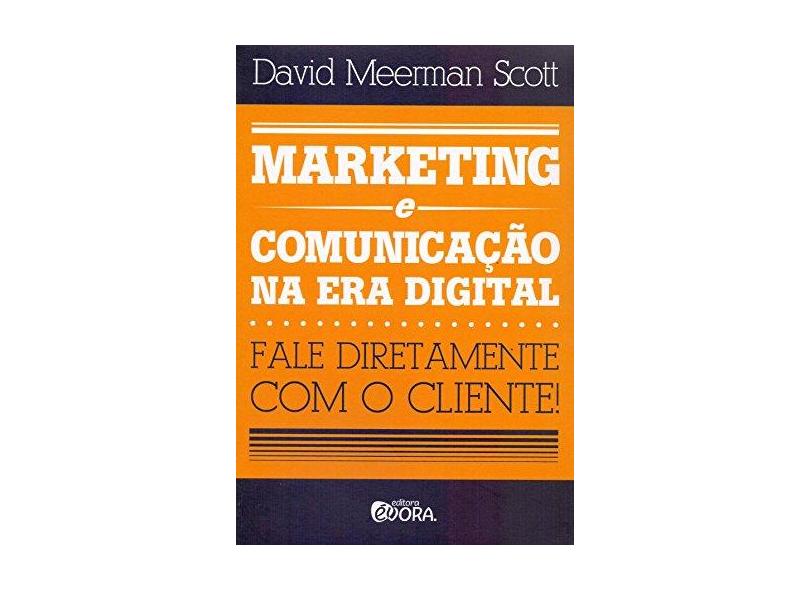 Marketing e Comunicação na Era Digital - Fale Diretamente Com o Cliente! - Scott, David Meerman - 9788563993564