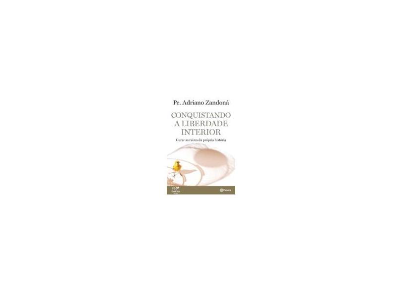 Conquistando A Liberdade Interior - Curar As Raízes da Própria História - Zandoná, Adriano - 9788542206098