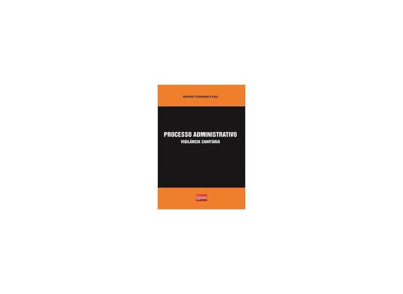 Processo Administrativo Vigilância Sanitária - Sérgio Toshihiko Eko - 9788591921300