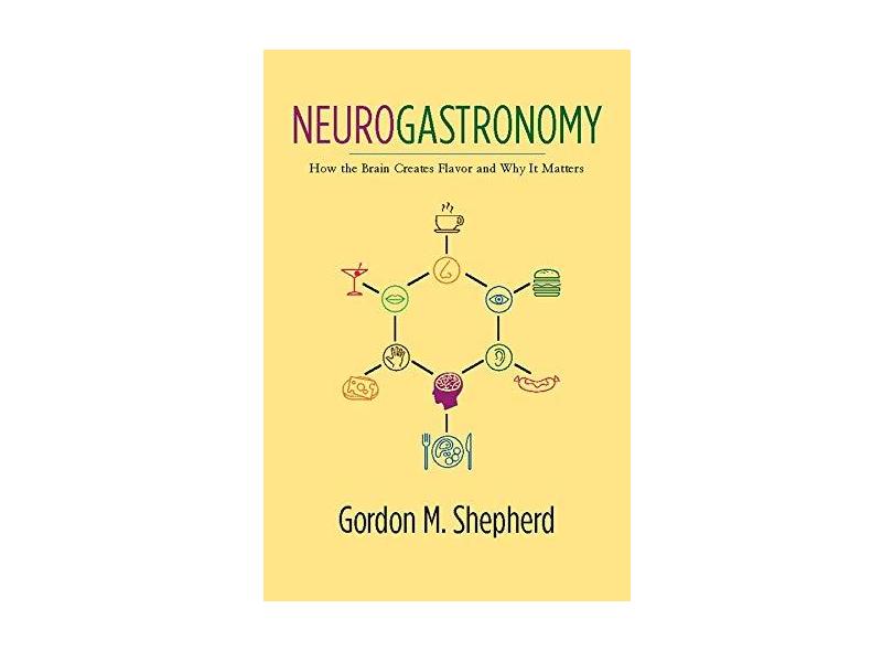 Neurogastronomy: How the Brain Creates Flavor and Why It Matters - Gordon M. Shepherd - 9780231159111