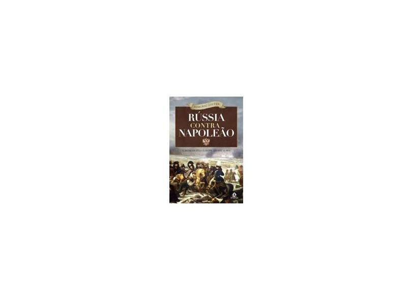 Rússia Contra Napoleão: A Batalha Pela Europa De 1807 a 1814 - Dominic Lieven - 9788520432655