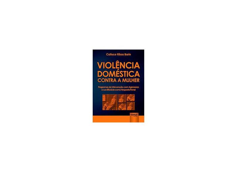 Violência Doméstica Contra a Mulher: Programas de Intervenção Com Agressores e Sua Eficácia Como Resposta Penal - Catiuce Ribas Barin - 9788536261683