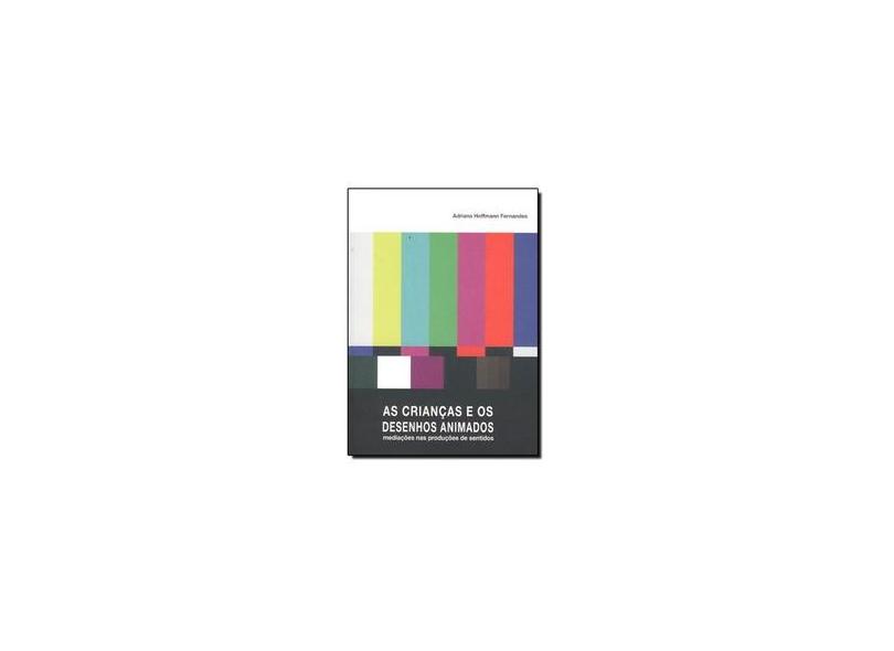 As Crianças e Os Desenhos Animados - Mediações Nas Produções de Sentido - Fernandes, Adriana Hoffmann - 9788581280035