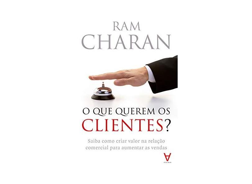 O que Querem os Clientes? Saiba Como Criar Valor na Relação Comercial Para Aumentar as Vendas - Ram Charan - 9789898101679