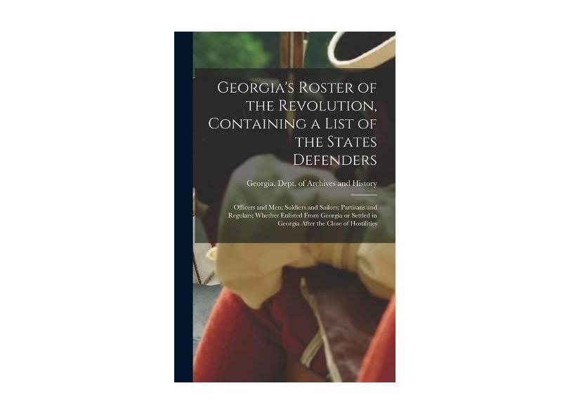 Georgia's Roster of the Revolution, Containing a List of the States ...
