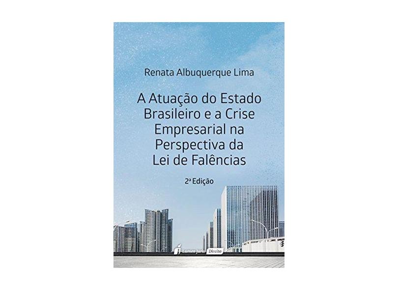 Atuação do Estado Brasileiro e a Crise Empresarial na Perspectiva da Lei de Falências. 2018 - Renata Albuquerque Lima - 9788551905890
