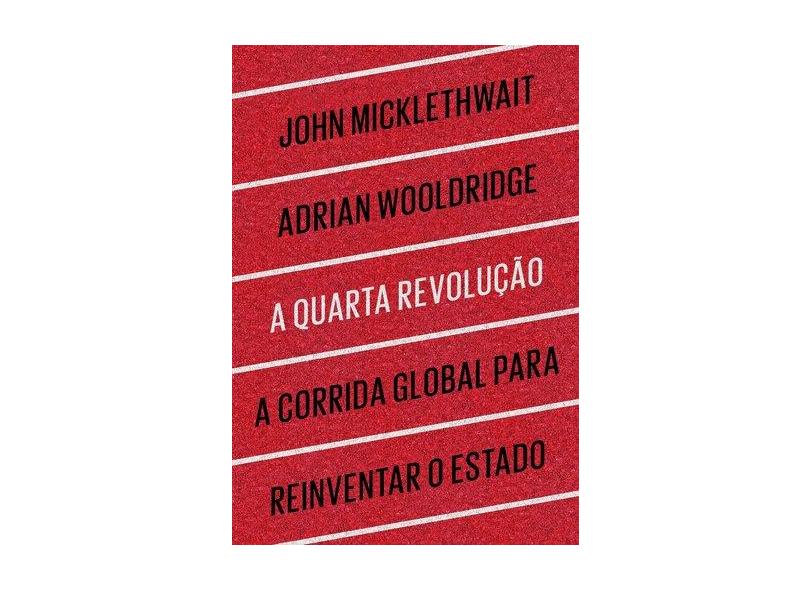 A Quarta Revolução - A Corrida Global Para Reinventar o Estado - Micklethwait, John; Wooldridge, Adrian - 9788582850077
