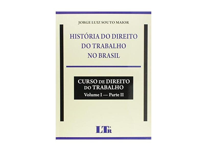 História do Direito do Trabalho no Brasil. Curso de Direito do Trabalho - Volume I. Parte II - Jorge Luiz Souto Maior - 9788536191539