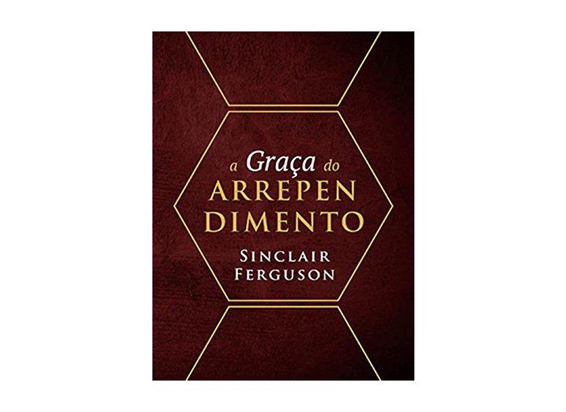 A Graça do Arrependimento - Sinclair Ferguson - 9788581321776