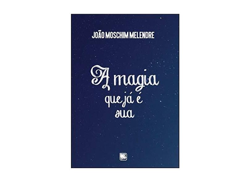 A Magia que Já É Sua - João Moschim Melendre - 9788536657738