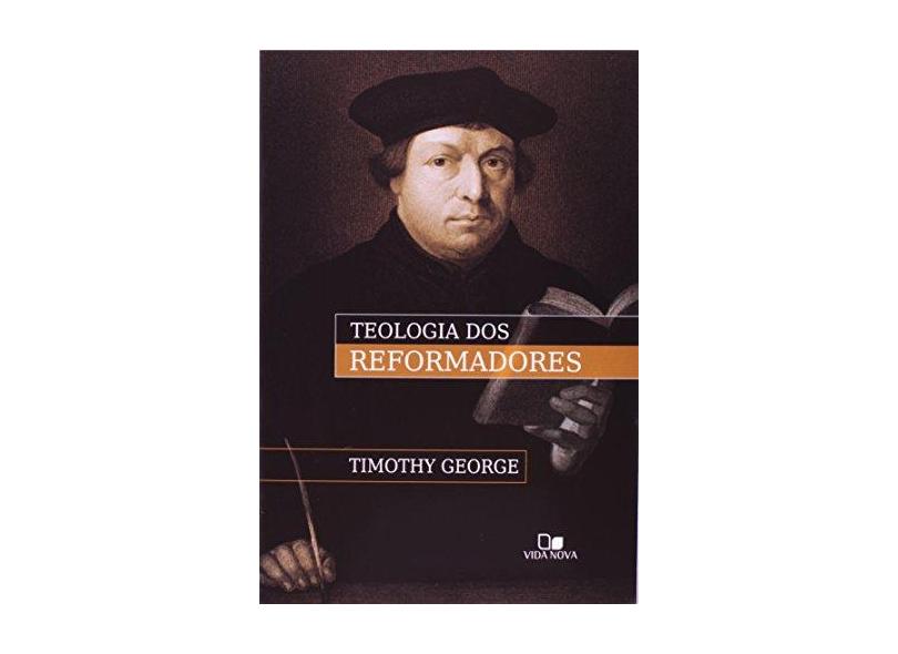 Teologia dos Reformadores - Timothy George - 9788527501866