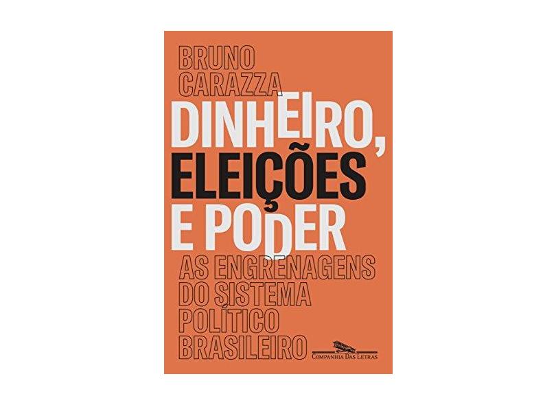 Dinheiro, Eleições e Poder. As Engrenagens do Sistema Político Brasileiro - Bruno Carazza - 9788535931259