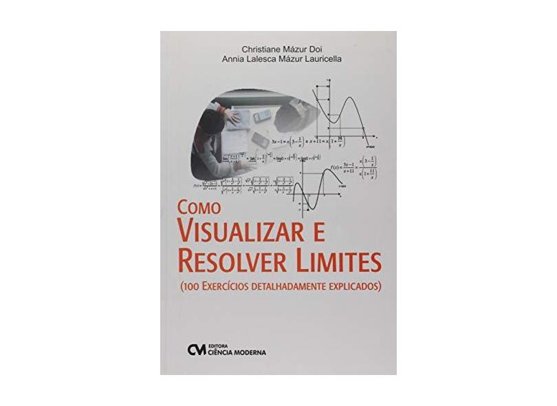 Como Visualizar e Resolver Limites: 100 Exercícios Detalhadamente Explicados - Christiane M&#225;zur Doi - 9788539907038