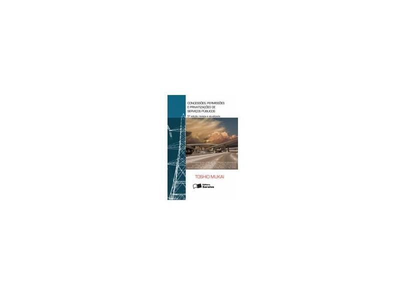 Concessões , Permissões e Privatizações de Serviços Públicos - 5ª Edição 2007 - Mukai, Toshio - 9788502063747