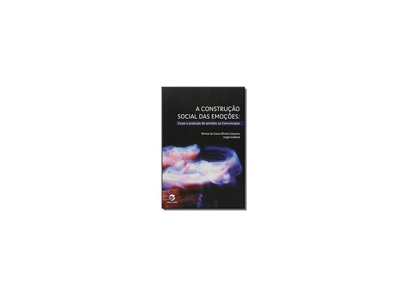 A Construção Social Das Emoções - Corpo e Produção de Sentidos na Comunicação - Siqueira,  Denise Da Costa Oliveira - 9788520507261