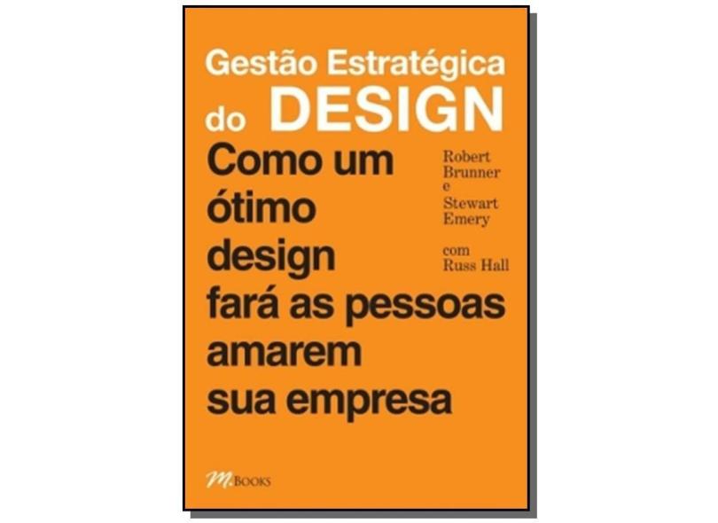 Gestão Estratégica do Design - Como um Ótimo Design Fará as Pessoas Amarem Sua Empresa - Emery, Stewart; Brunner, Robert - 9788576800842