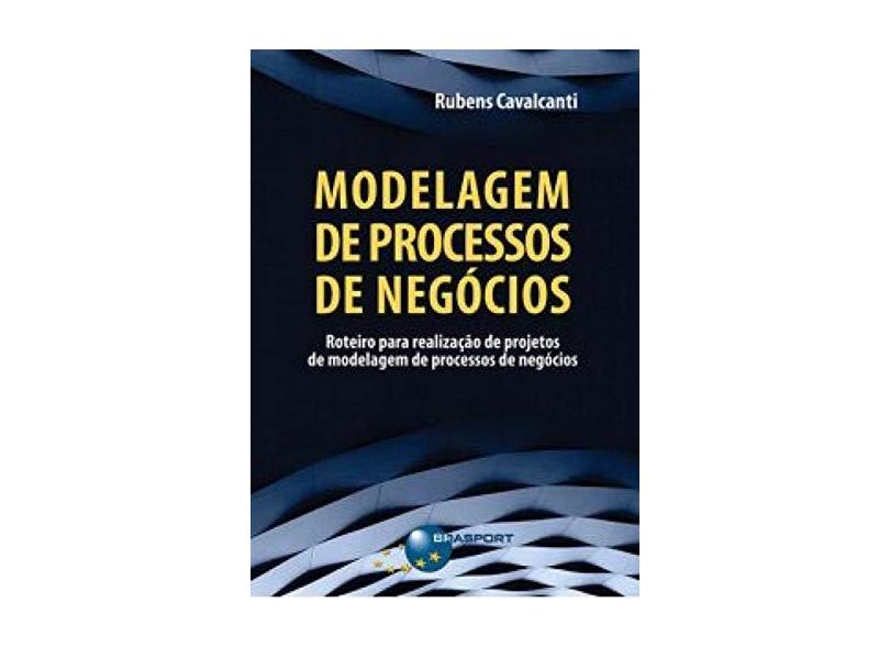 Modelagem de Processos de Negócios. Roteiro Para Realização de Projetos de Modelagem de Processos de Negócios - Rubens Cavalcanti - 9788574528564