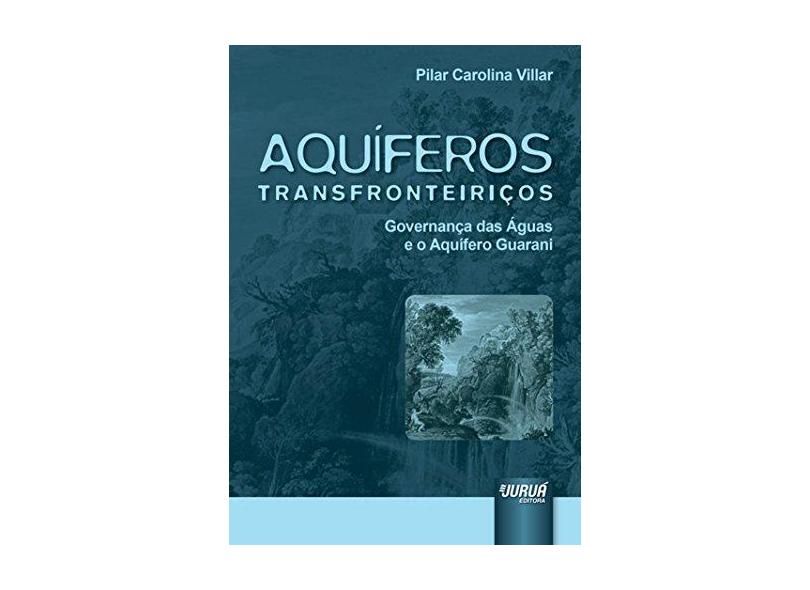 Aquíferos Transfronteiriços: Governança das Águas e o Aquífero Guarani - Pilar Carolina Villar - 9788536251882