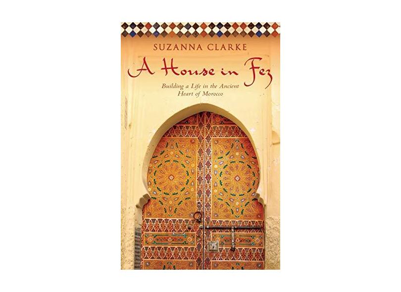 A House in Fez: Building a Life in the Ancient Heart of Morocco - Suzanna Clarke - 9781416578932