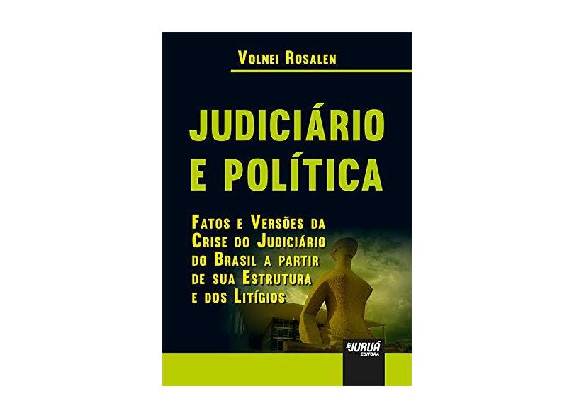 Judiciário e Política. Fatos e Versões da Crise do Judiciário do Brasil a Partir de Sua Estrutura e dos Litígios - Volnei Rosalen - 9788536276755