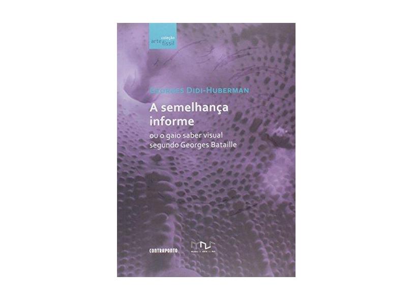 A Semelhança Informe ou o Gaio Saber Visual Segundo Georges Bataille - Coleção Arte Físsil - Georges Didi-huberman - 9788578661168