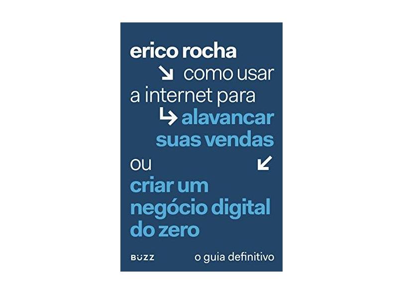 Como Usar a Internet Para Alavancar Suas Vendas ou Criar Um Negócio Digital do Zero - Erico Rocha - 9788593156243