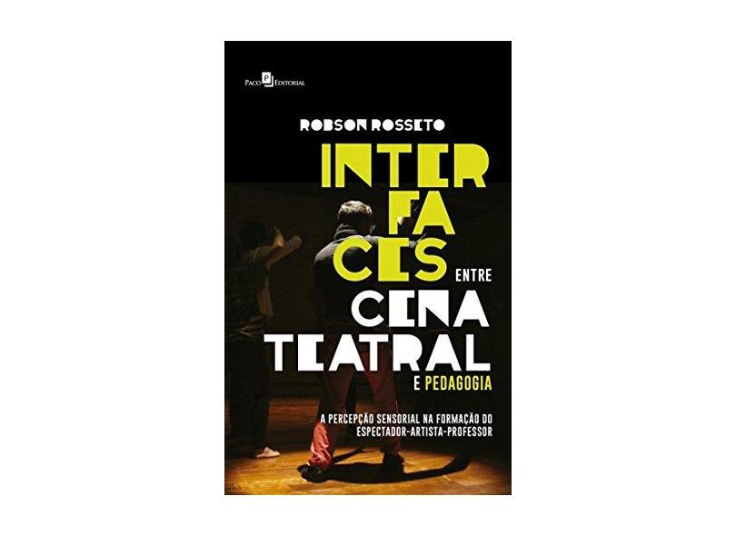 Interfaces Entre Cena Teatral e Pedagogia: a Percepção Sensorial na Formação do Espectador-Artista - Robson Rosseto - 9788546211692