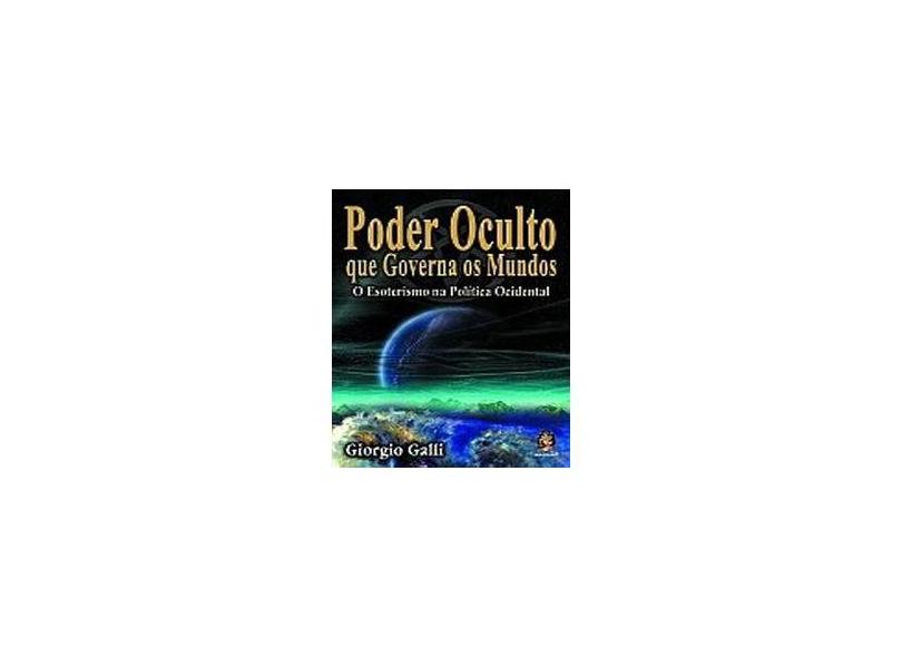 Poder Oculto que Governa os Mundos - O Esoterismo da Política Ocidental - Galli, Giorgio - 9788537003503