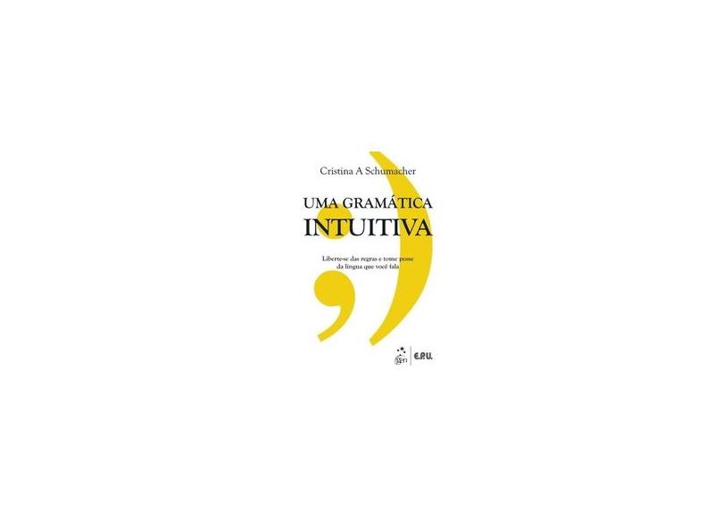 Uma Gramática Intuitiva - Liberte-se Das Regras e Tome Posse da Língua Que Você Fala - Schumacher, Cristina - 9788521622840