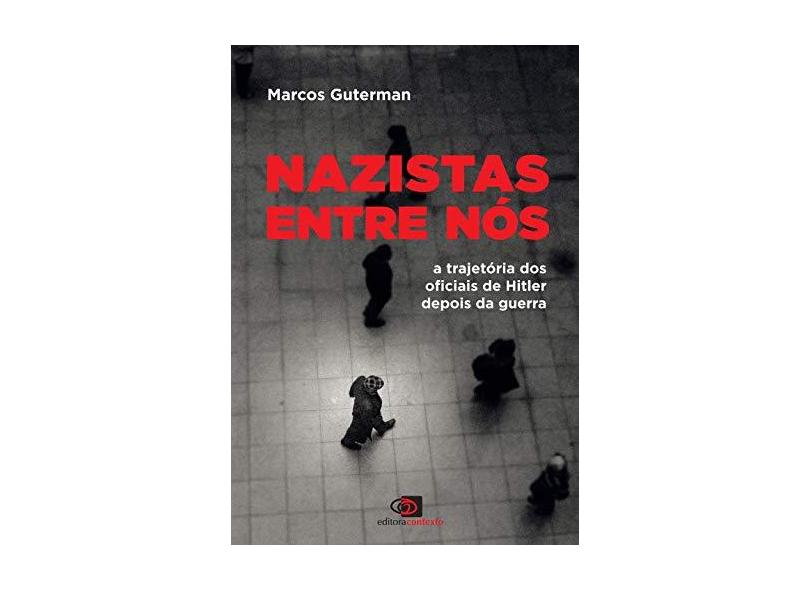 Nazistas Entre Nós: A Trajetória dos Oficiais de Hitler Depois da Guerra - Marcos Guterman - 9788572449731