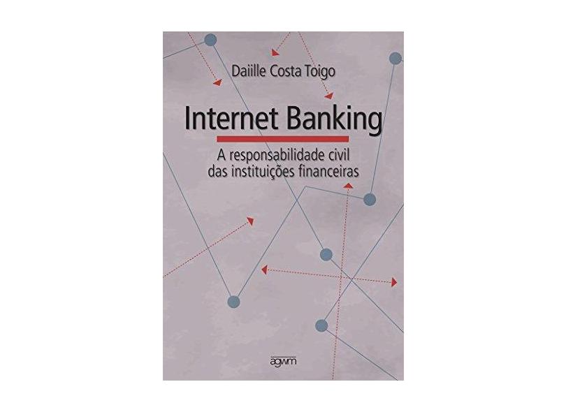 Internet Banking a Responsabilidade Civil das Instituições Financeiras - Daiille Costa Toigo - 9788560912087