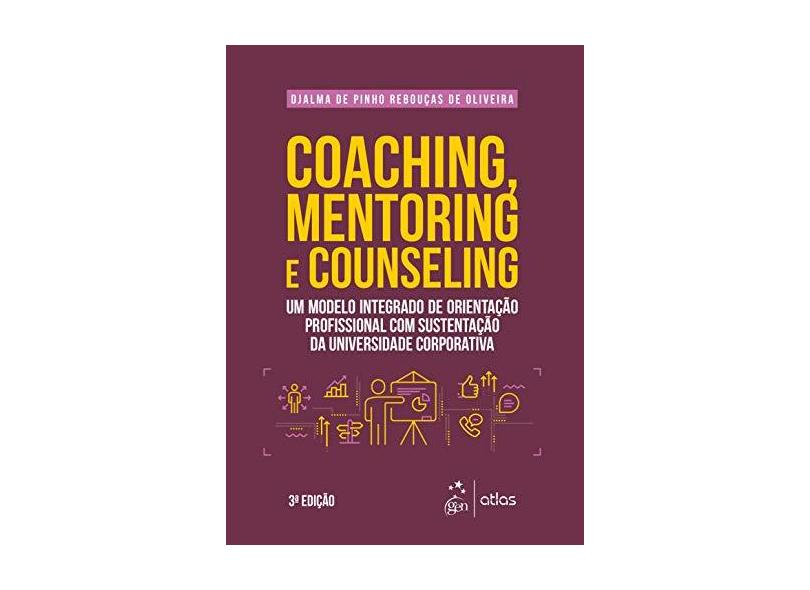 Coaching, Mentoring e Counseling - Um Modelo Integrado de Orientação Profissional com Sustentação da Universidade Corporativa - Djalma De Pinho Rebouças De Oliveira - 9788597017250