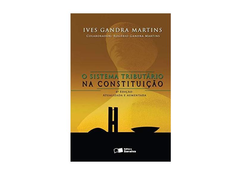 O Sistema Tributário na Constituição - 6ª Ed. 2007 - Atualizada e Aumentada - Martins, Ives Gandra Da Silva - 9788502061774