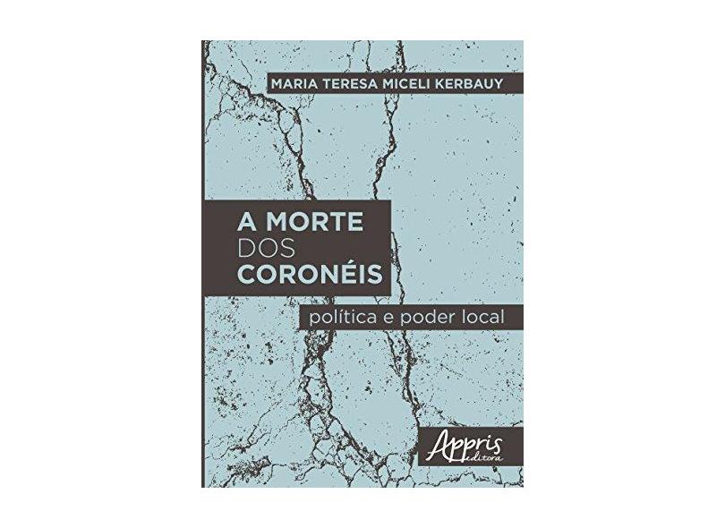 A Morte dos Coronéis. Política e Poder Local - Maria Teresa Miceli Kerbauy - 9788547300203