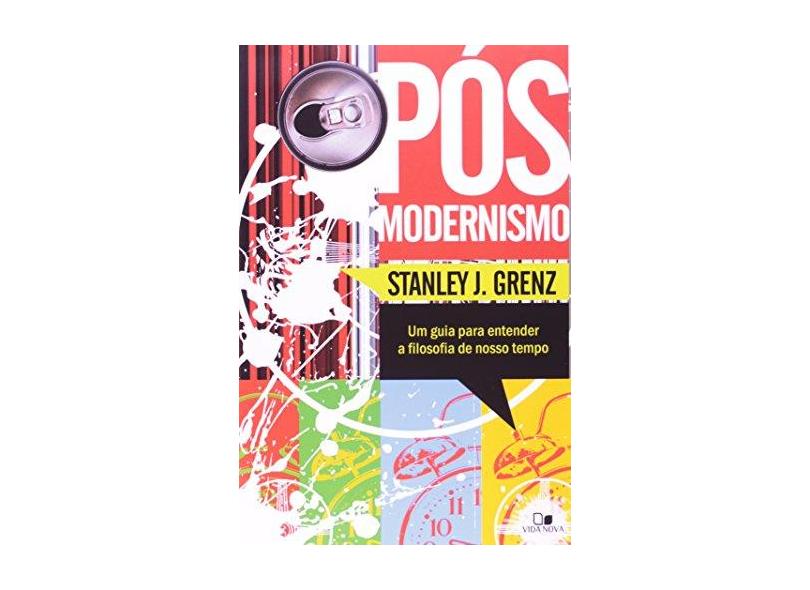 Pós-modernismo - Um Guia para Entender a Filosofia do Nosso Tempo - Stanley J. Grenz - 9788527503877