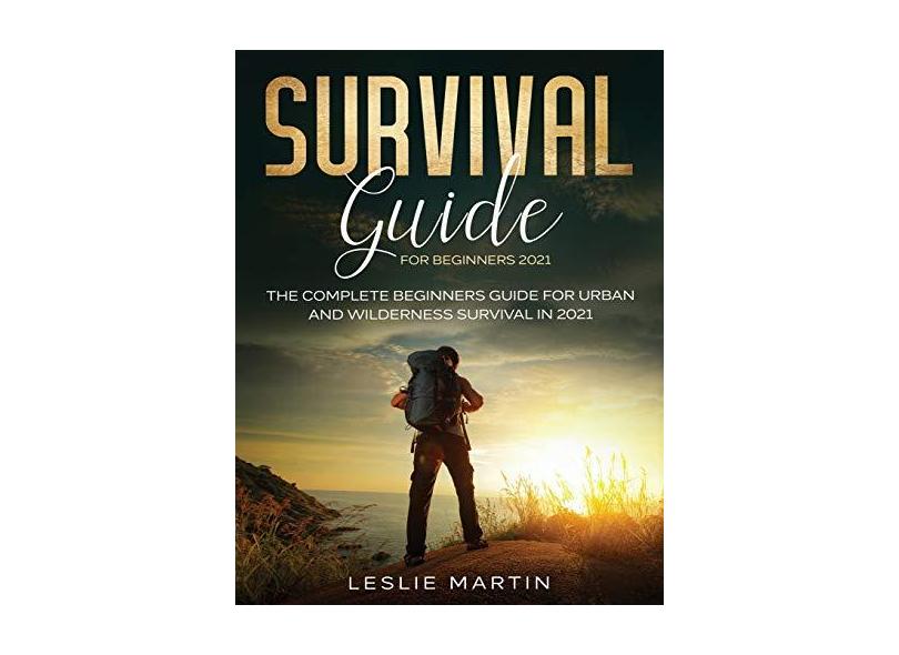 Survival Guide for Beginners 2021: The Complete Beginners Guide For ...
