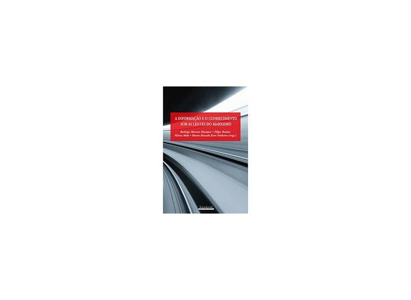 A Informação e o Conhecimento Sob as Lentes do Marxismo - Felipe Raslan, Flavia Melo, Rodrigo Moreno Marques, Marta M. Kerr Pinheiro - 9788576173526