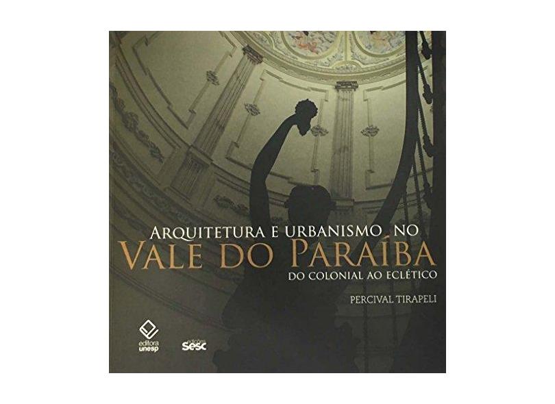 Arquitetura e Urbanismo No Vale do Paraíba - do Colonial ao Eclético - Tirapeli, Percival - 9788539305469