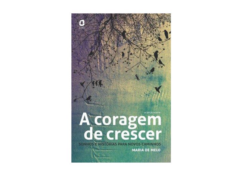 A Coragem de Crescer - Sonhos e Histórias Para Novos Caminhos - 2ª Ed. 2013 - Melo, Maria De - 9788571831155