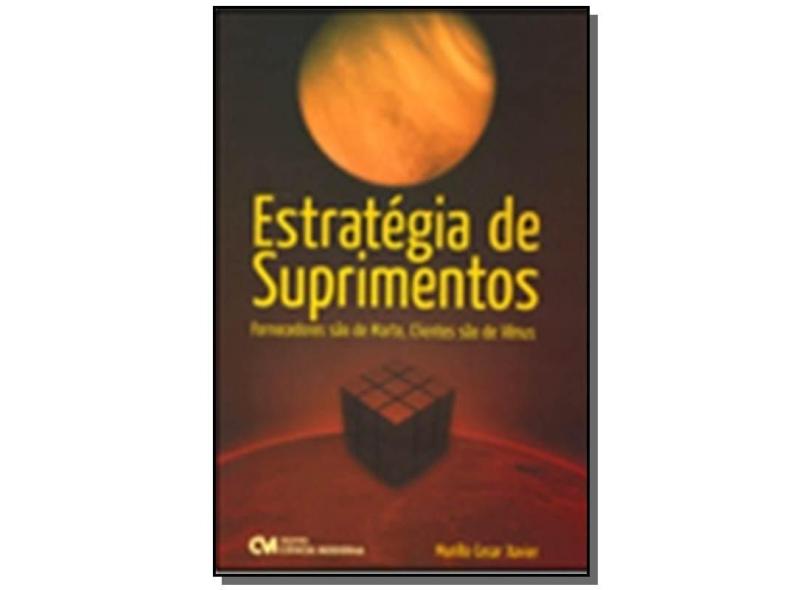 Estratégia de Suprimentos - Fornecedores São de Marte, Clientes São de Vênus - Xavier, Murillo Cesar - 9788573938425