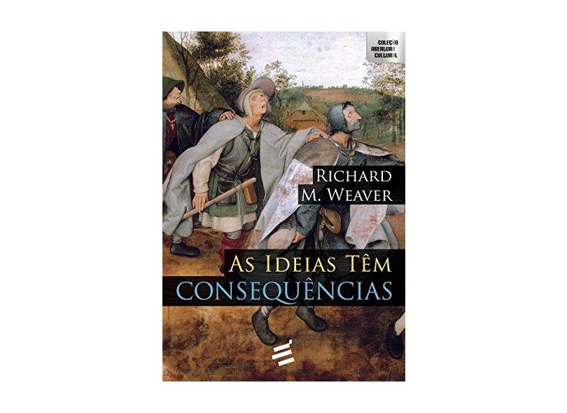 As Ideias Têm Consequências - 2ª Ed. 2016 - Weaver, Richard - 9788580332643