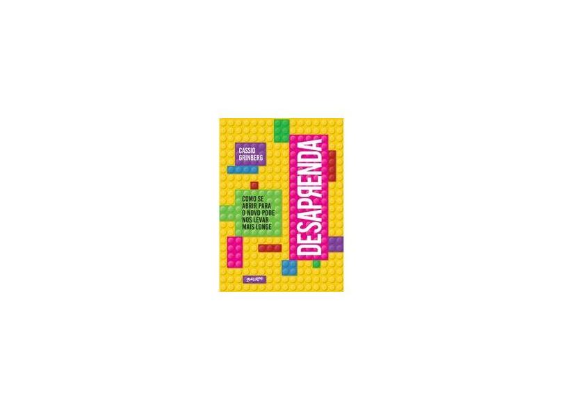 Desaprenda: Como se abrir para o novo pode nos levar mais longe - Cassio Grinberg - 9788581744834
