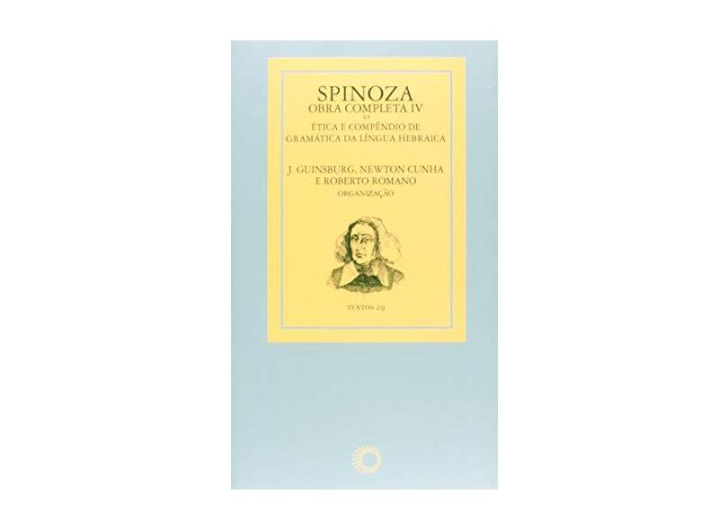 Spinoza - Obra Completa IV - Ética e Compêndio de Gramática da Língua Hebraica Col. Textos 29 - Romano, Roberto; Cunha, Newton; Guinsburg, J. - 9788527310161