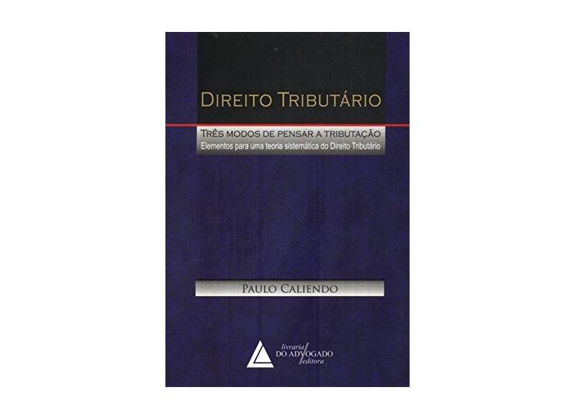 Direito Tributário - Três Modos de Pensar a Tributação - Caliendo, Paulo - 9788573486391