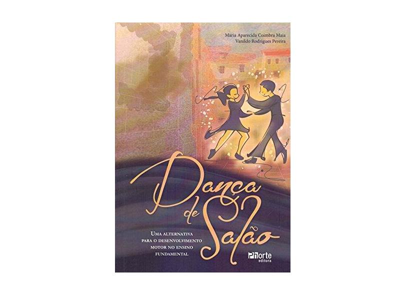 Dança de Salão: Uma Alternativa para o Desenvolvimento Motor no Ensino Fundamental - Vanildo Rodrigues Pereira, Maria Aparecida Coimbra Maia - 9788576554899