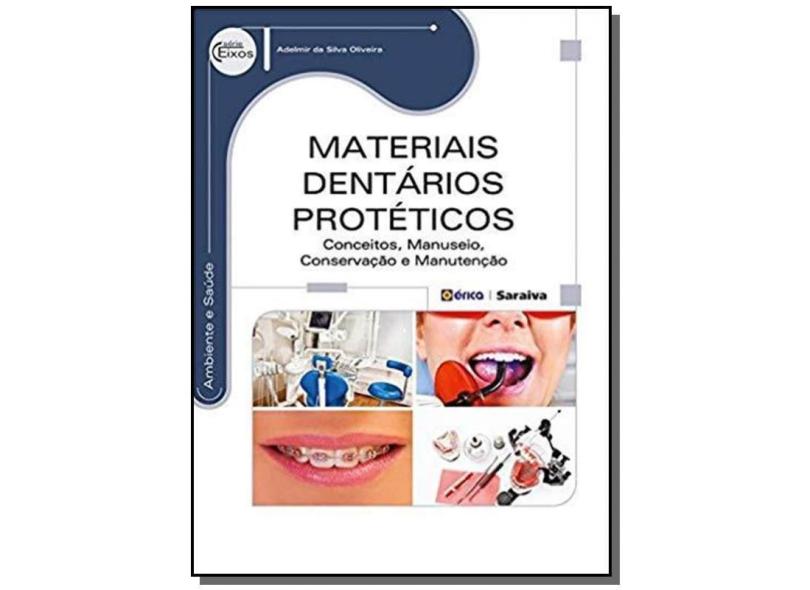 Materiais Dentários Protéticos: Conceitos, Manuseio, Conservação e Manutenção - Série Eixos - Adelmir Da Silva Oliveira - 9788536508849