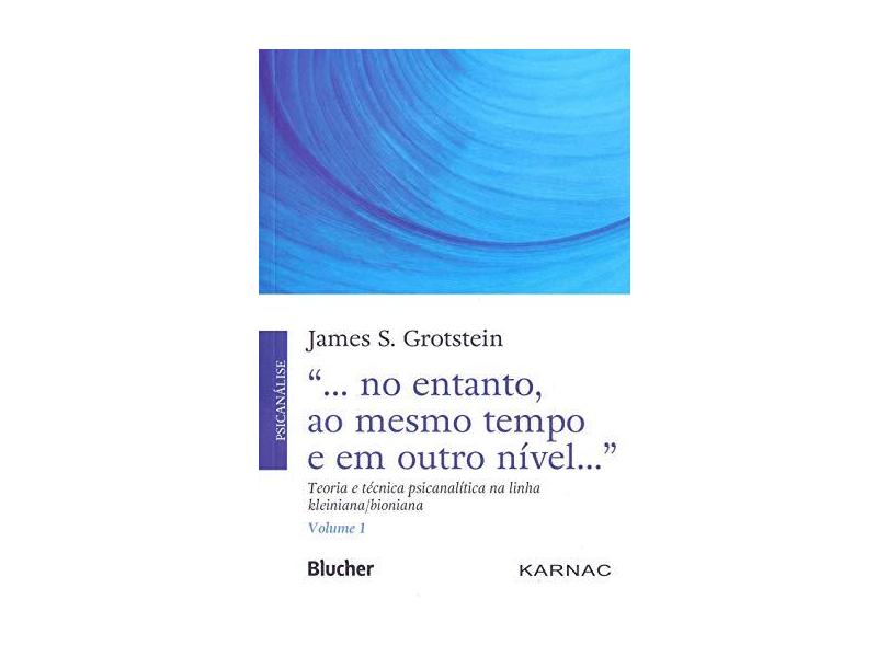 "... no entanto, ao mesmo tempo e em outro nível...": teoria e técnica psicanalítica na linha kleiniana/bioniana (Volume 1) - James S. Grotstein - 9788521212461