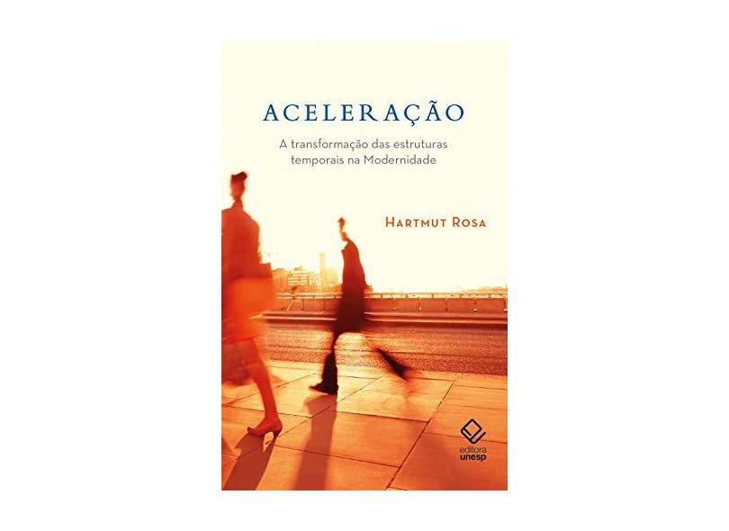 Aceleração. A Transformação Das Estruturas Temporais Na Modernidade - Hartmut Rosa - 9788539307814