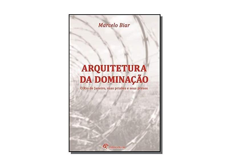 Arquitetura da Dominação: O Rio de Janeiro, Suas Prisões e Seus Presos - Marcelo Biar - 9788571065680