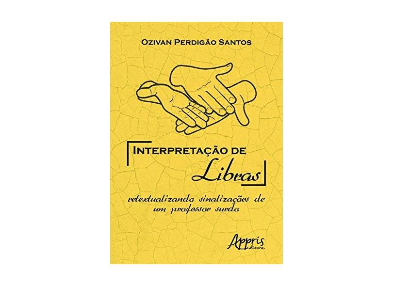 Interpretação de Libras. Retextualizando Sinalizações de Um Professor Surdo - Ozivan Perdigão Santos - 9788547305031